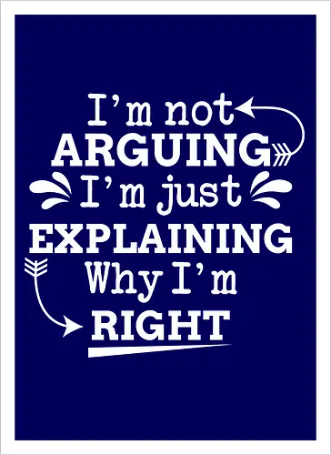 I'm not ARGUING. I'm just EXPLAINING. Why I'm RIGHT