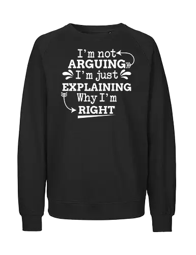 I'm not ARGUING. I'm just EXPLAINING. Why I'm RIGHT - humor, typography, quote, confidence, text, message, design, arrows, playful - Fairtrade Sweatshirt