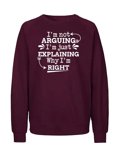 I'm not ARGUING. I'm just EXPLAINING. Why I'm RIGHT - humor, typography, quote, confidence, text, message, design, arrows, playful - Fairtrade Sweatshirt