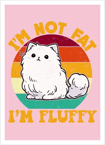 I'M NOT FAT, I'M FLUFFY