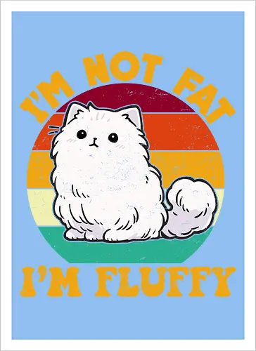 I'M NOT FAT, I'M FLUFFY