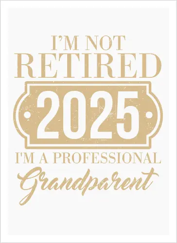I'm not retired, 2025, I'm a professional grandparent