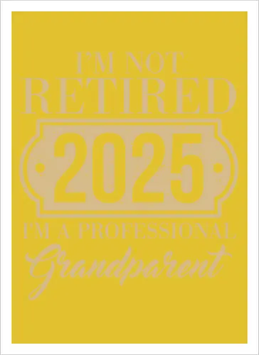 I'm not retired, 2025, I'm a professional grandparent