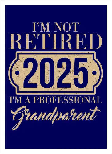 I'm not retired, 2025, I'm a professional grandparent