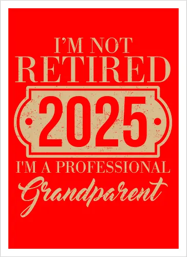 I'm not retired, 2025, I'm a professional grandparent