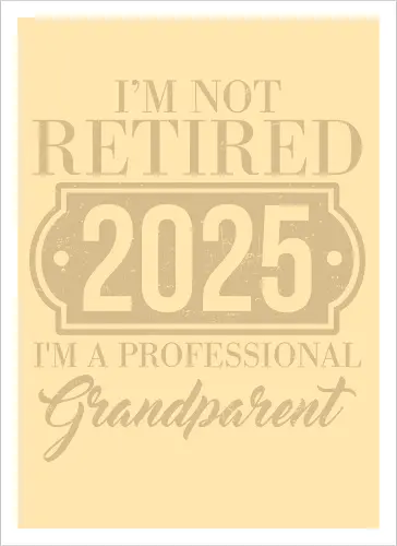 I'm not retired, 2025, I'm a professional grandparent