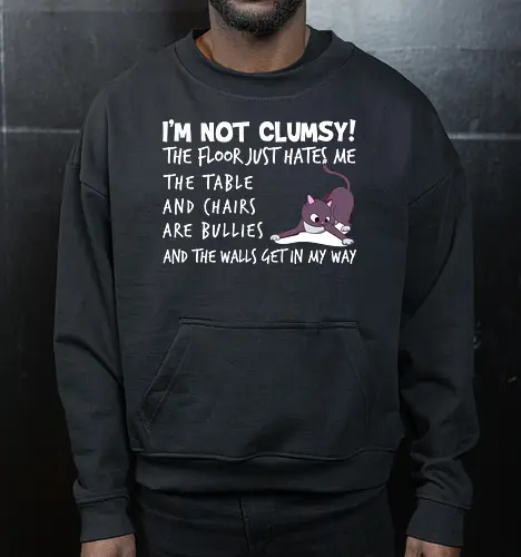 I'M NOT CLUMSY! THE FLOOR JUST HATES ME , THETABLE AND CHAIRS ARE BULLIES AND THE WALLS GET IN MY WAY