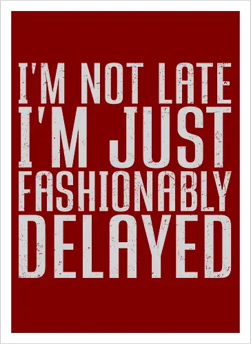 I'm not late, I'm just fashionably delayed