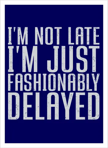 I'm not late, I'm just fashionably delayed