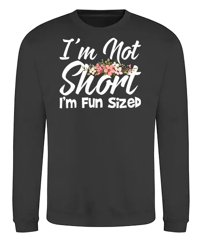 I'm Not Short, I'm Fun Sized - humor, typography, floral design, playful message, cute, motivational, positive, fun - Sweatshirt