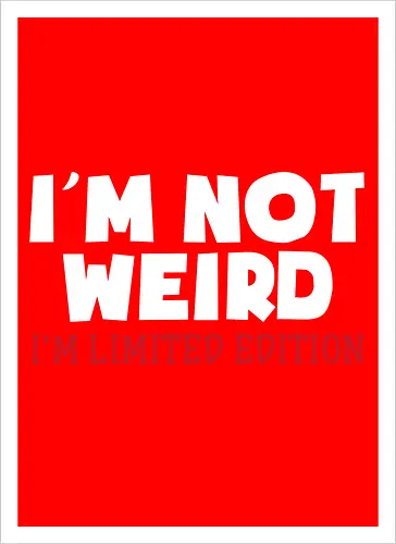 I'm NOT WEIRD, I'M LIMITED EDITION