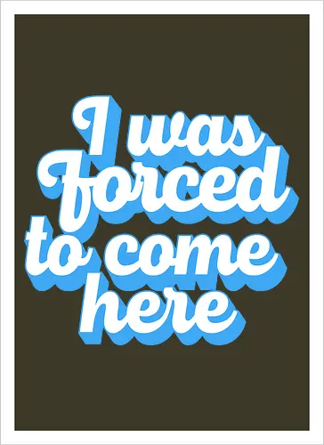I was forced to come here