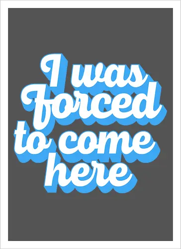 I was forced to come here