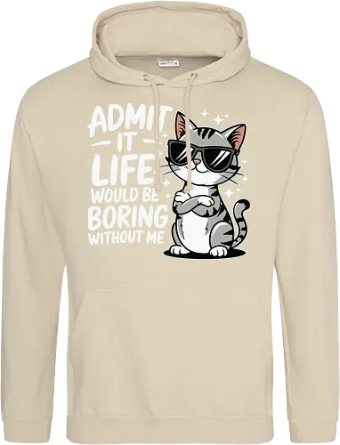 Admit it, life would be boring without me
