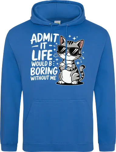 Admit it, life would be boring without me