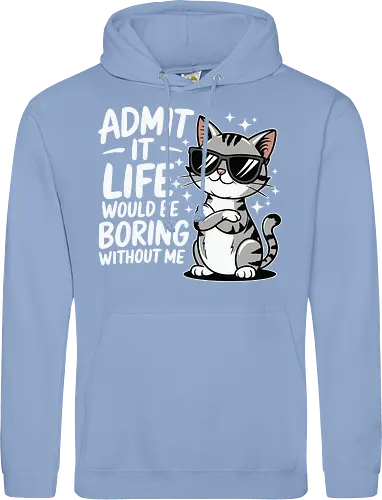 Admit it, life would be boring without me