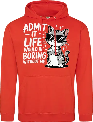 Admit it, life would be boring without me