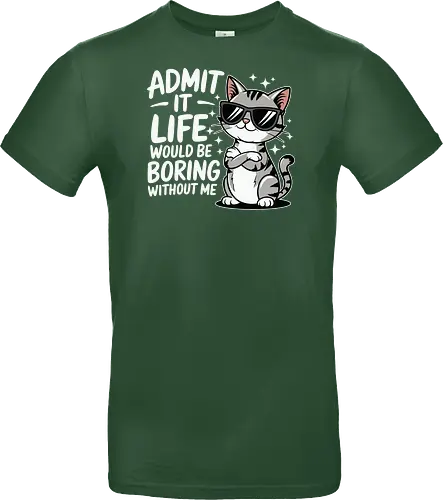 Admit it, life would be boring without me