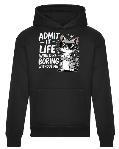 Admit it, life would be boring without me