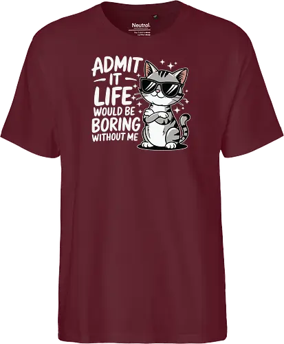 Admit it, life would be boring without me