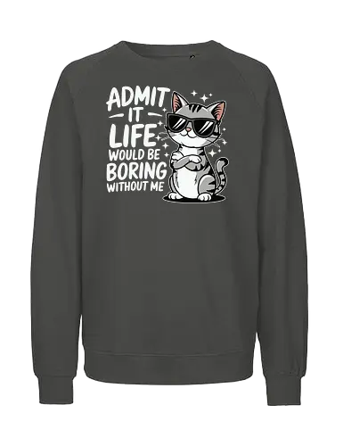 Admit it, life would be boring without me - cat, sunglasses, confident, humorous, illustration, text, charm, playful, attitude, sparkles - Fairtrade Sweatshirt