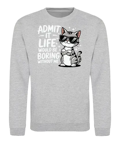 Admit it, life would be boring without me - cat, sunglasses, confident, humorous, illustration, text, charm, playful, attitude, sparkles - Sweatshirt