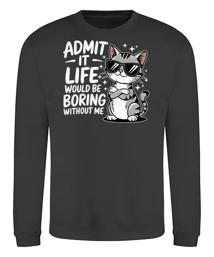 Admit it, life would be boring without me - cat, sunglasses, confident, humorous, illustration, text, charm, playful, attitude, sparkles - Sweatshirt