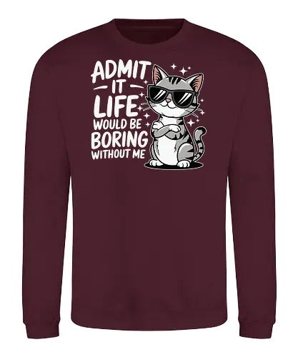 Admit it, life would be boring without me - cat, sunglasses, confident, humorous, illustration, text, charm, playful, attitude, sparkles - Sweatshirt