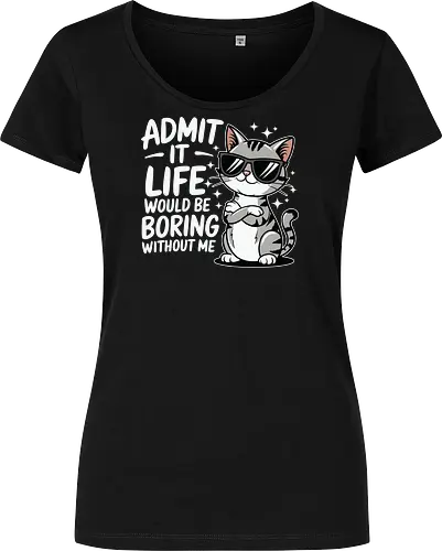 Admit it, life would be boring without me