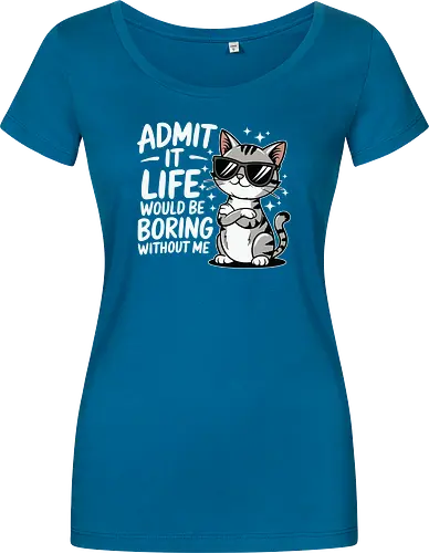Admit it, life would be boring without me