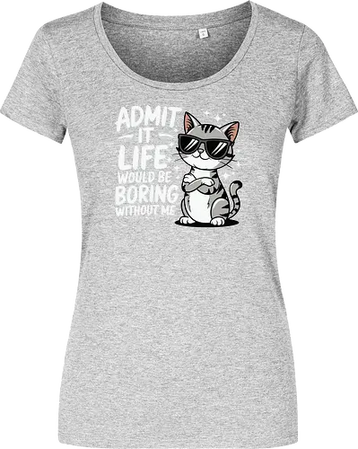 Admit it, life would be boring without me