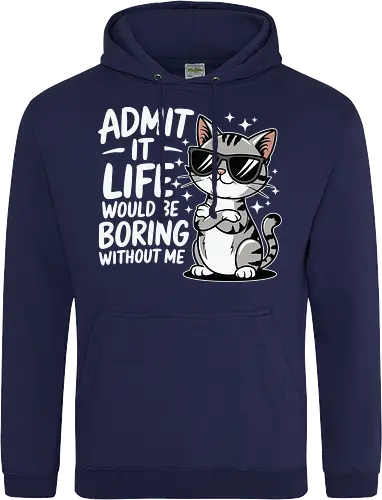 Admit it, life would be boring without me