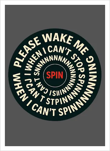 Please wake me when I can’t stop spinning