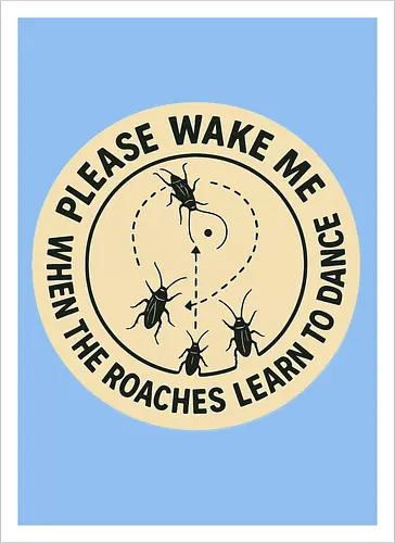 Please wake me when the roaches learn to dance