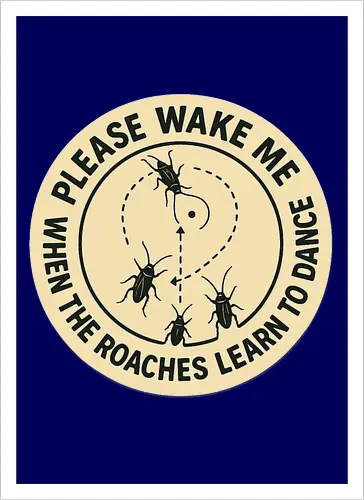 Please wake me when the roaches learn to dance