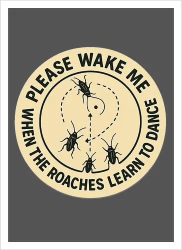 Please wake me when the roaches learn to dance
