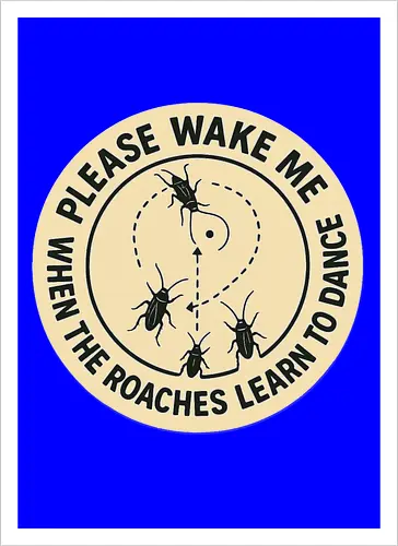 Please wake me when the roaches learn to dance