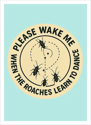 Please wake me when the roaches learn to dance