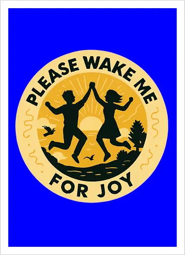 Please wake me for joy