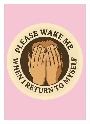 Please wake me when I return to myself