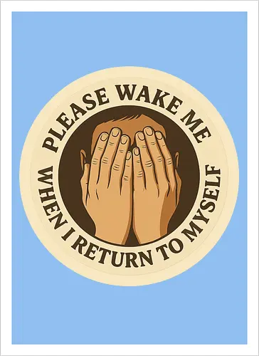 Please wake me when I return to myself