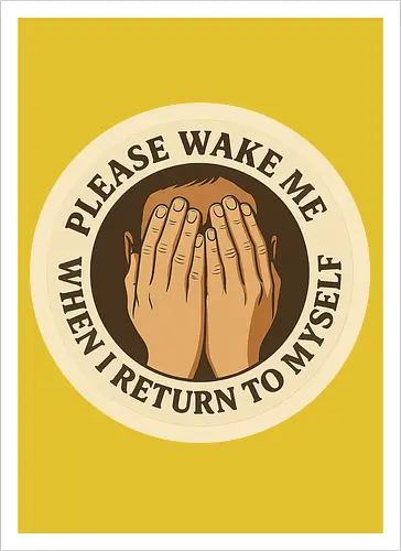 Please wake me when I return to myself