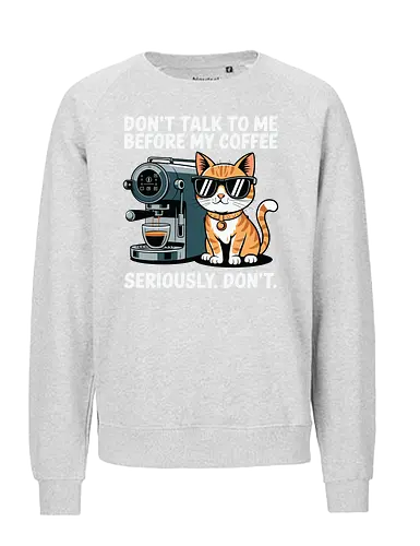 DON'T TALK TO ME BEFORE MY COFFEE SERIOUSLY. DON'T." - cat, sunglasses, coffee machine, humor, text, graphic design, coffee lover, attitude, pet, feline - Fairtrade Sweatshirt