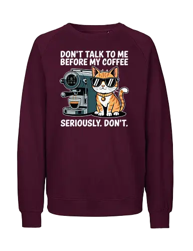 DON'T TALK TO ME BEFORE MY COFFEE SERIOUSLY. DON'T." - cat, sunglasses, coffee machine, humor, text, graphic design, coffee lover, attitude, pet, feline - Fairtrade Sweatshirt