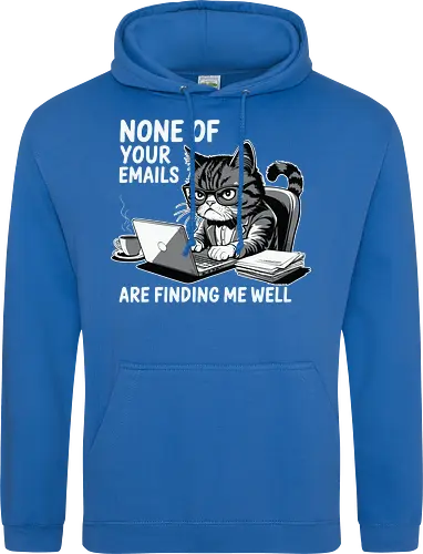 None of your emails are finding me well