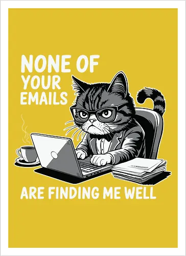 None of your emails are finding me well