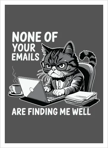 None of your emails are finding me well