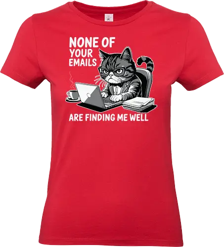 None of your emails are finding me well