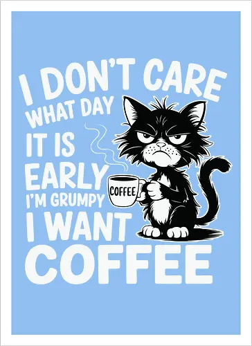 I don't care what day it is early i'm grumpy i want coffee