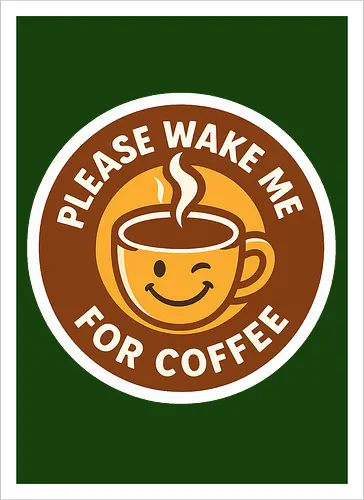 Please wake me for coffee